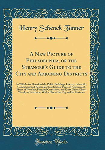 Stock image for A New Picture of Philadelphia, or the Stranger's Guide to the City and Adjoining Districts: In Which Are Described the Public Buildings; Literary, Scientific, Commercial and Benevolent Institutions; Places of Amusement; Places of Worship; Principal Cemete for sale by PBShop.store US