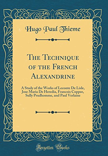 Stock image for The Technique of the French Alexandrine A Study of the Works of Leconte De Lisle, Jose Maria De Heredia, Francois Coppee, Sully Prudhomme, and Paul Verlaine Classic Reprint for sale by PBShop.store US