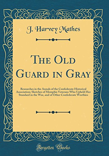 Beispielbild fr The Old Guard in Gray Researches in the Annals of the Confederate Historical Association Sketches of Memphis Veterans Who Upheld Her Standard in the Other Confederate Worthies Classic Reprint zum Verkauf von PBShop.store US