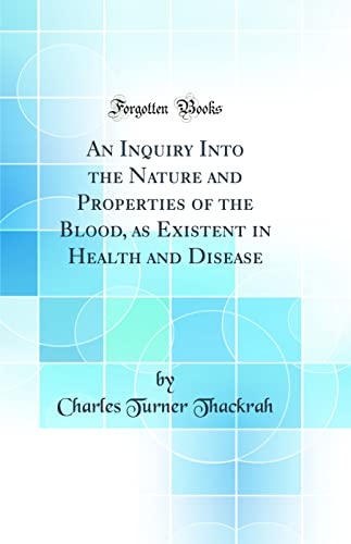 Stock image for An Inquiry Into the Nature and Properties of the Blood, as Existent in Health and Disease Classic Reprint for sale by PBShop.store US