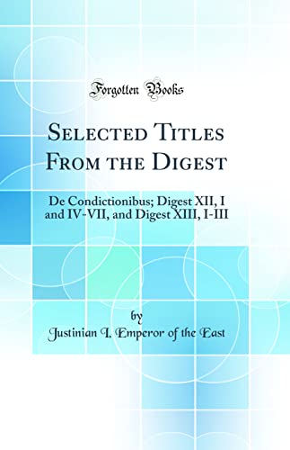 Stock image for Selected Titles From the Digest De Condictionibus Digest XII, I and IVVII, and Digest XIII, IIII Classic Reprint for sale by PBShop.store US