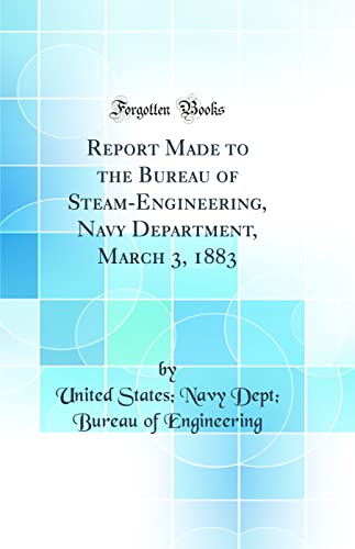 Imagen de archivo de Report Made to the Bureau of Steam-Engineering, Navy Department, March 3, 1883 (Classic Reprint) a la venta por PBShop.store US
