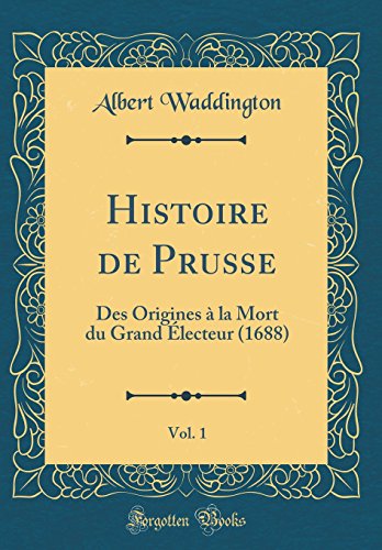 Beispielbild fr Histoire de Prusse, Vol. 1: Des Origines ? la Mort du Grand ?lecteur (1688) (Classic Reprint) zum Verkauf von PBShop.store US