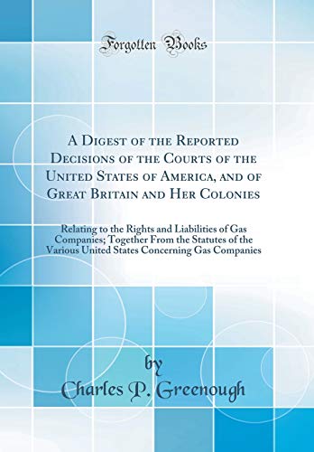 Stock image for A Digest of the Reported Decisions of the Courts of the United States of America, and of Great Britain and Her Colonies: Relating to the Rights and Liabilities of Gas Companies; Together From the Statutes of the Various United States Concerning Gas Compan for sale by PBShop.store US