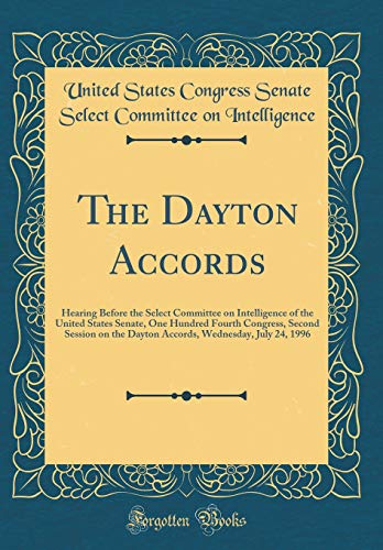 Stock image for The Dayton Accords: Hearing Before the Select Committee on Intelligence of the United States Senate, One Hundred Fourth Congress, Second Session on the Dayton Accords, Wednesday, July 24, 1996 (Classic Reprint) for sale by PBShop.store US
