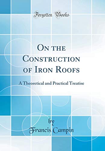 Stock image for On the Construction of Iron Roofs: A Theoretical and Practical Treatise (Classic Reprint) for sale by PBShop.store US