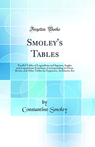Stock image for Smoley's Tables Parallel Tables of Logarithms and Squares, Angles and Logarithmic Functions, Corresponding to Given Bevels, and Other Tables for Engineers, Architects, Etc Classic Reprint for sale by PBShop.store US