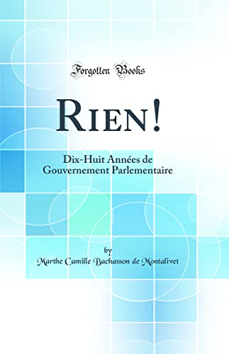 Beispielbild fr Rien!: Dix-Huit Ann?es de Gouvernement Parlementaire (Classic Reprint) zum Verkauf von PBShop.store US