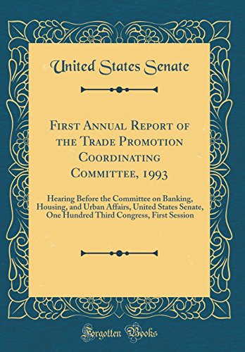 Stock image for First Annual Report of the Trade Promotion Coordinating Committee, 1993: Hearing Before the Committee on Banking, Housing, and Urban Affairs, United States Senate, One Hundred Third Congress, First Session (Classic Reprint) for sale by PBShop.store US