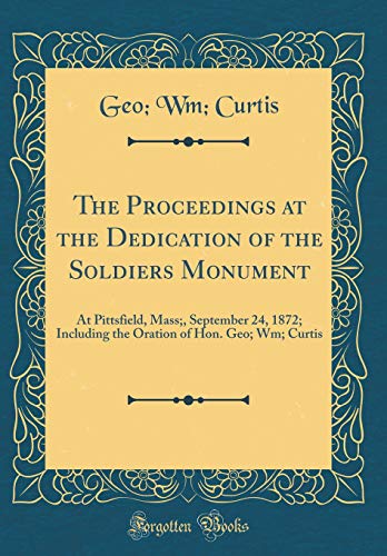 Beispielbild fr The Proceedings at the Dedication of the Soldiers Monument: At Pittsfield, Mass;, September 24, 1872; Including the Oration of Hon. Geo; Wm; Curtis (Classic Reprint) zum Verkauf von AwesomeBooks