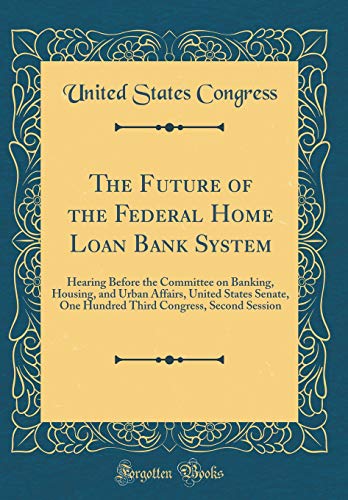 Imagen de archivo de The Future of the Federal Home Loan Bank System Hearing Before the Committee on Banking, Housing, and Urban Affairs, United States Senate, One Hundred Third Congress, Second Session Classic Reprint a la venta por PBShop.store US