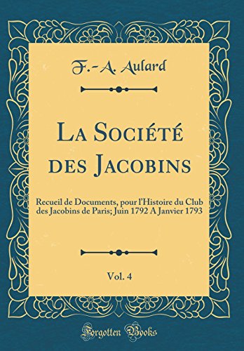 Beispielbild fr La Socit des Jacobins, Vol. 4 : Recueil de Documents, pour l'Histoire du Club des Jacobins de Paris; Juin 1792 A Janvier 1793 (Classic Reprint) zum Verkauf von Buchpark