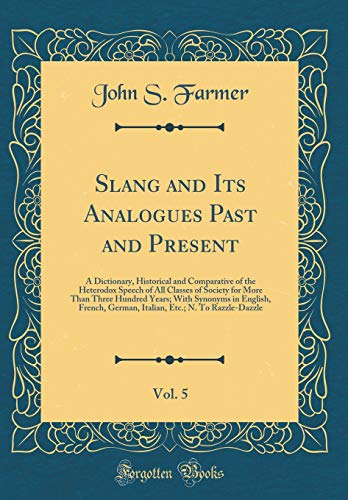 Stock image for Slang and Its Analogues Past and Present, Vol. 5: A Dictionary, Historical and Comparative of the Heterodox Speech of All Classes of Society for More Than Three Hundred Years; With Synonyms in English, French, German, Italian, Etc.; N. To Razzle-Dazzle for sale by PBShop.store US