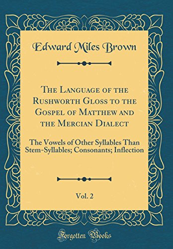 Stock image for The Language of the Rushworth Gloss to the Gospel of Matthew and the Mercian Dialect, Vol. 2: The Vowels of Other Syllables Than Stem-Syllables; Consonants; Inflection (Classic Reprint) for sale by PBShop.store US