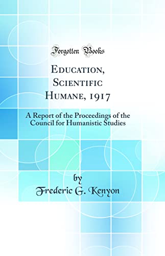 9780656276356: Education, Scientific Humane, 1917: A Report of the Proceedings of the Council for Humanistic Studies (Classic Reprint)