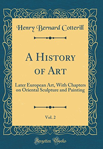 Imagen de archivo de A History of Art, Vol. 2: Later European Art, With Chapters on Oriental Sculpture and Painting (Classic Reprint) a la venta por PBShop.store US