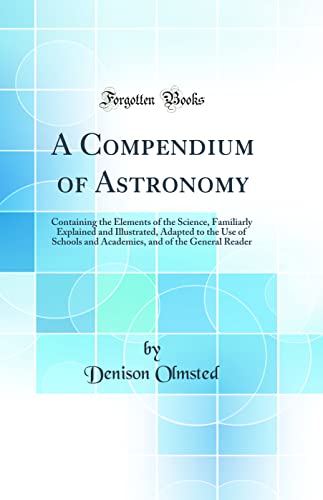 Stock image for A Compendium of Astronomy: Containing the Elements of the Science, Familiarly Explained and Illustrated, Adapted to the Use of Schools and Academies, and of the General Reader (Classic Reprint) for sale by PBShop.store US