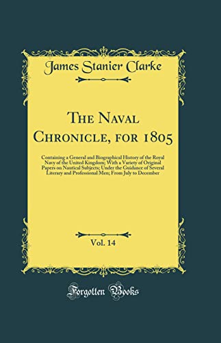 Stock image for The Naval Chronicle, for 1805, Vol 14 Containing a General and Biographical History of the Royal Navy of the United Kingdom With a Variety of Literary and Professional Men From July t for sale by PBShop.store US