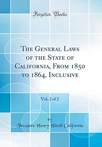 Imagen de archivo de The General Laws of the State of California, From 1850 to 1864, Inclusive, Vol. 2 of 2 (Classic Reprint) a la venta por PBShop.store US