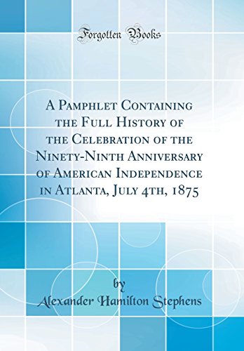 Beispielbild fr A Pamphlet Containing the Full History of the Celebration of the Ninety-Ninth Anniversary of American Independence in Atlanta, July 4th, 1875 (Classic Reprint) zum Verkauf von PBShop.store US