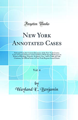 Stock image for New York Annotated Cases, Vol. 4: Selected From the Current Decisions of the New York Courts; Cases of General Interest and Usefulness With Special Reference to Points of Pleading, Practice, Evidence, Etc;, And a Table of Code Citations; In Official Serie for sale by PBShop.store US