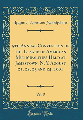 Stock image for 5th Annual Convention of the League of American Municipalities Held at Jamestown, N Y August 21, 22, 23 and 24, 1901, Vol 5 Classic Reprint for sale by PBShop.store US