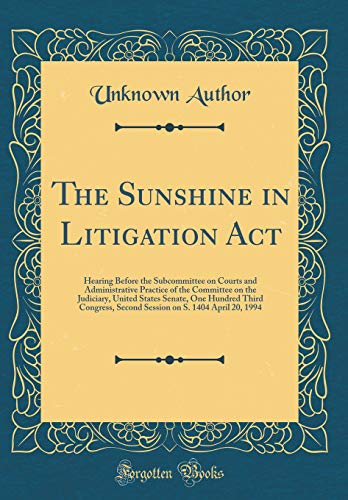 Stock image for The Sunshine in Litigation Act: Hearing Before the Subcommittee on Courts and Administrative Practice of the Committee on the Judiciary, United States Senate, One Hundred Third Congress, Second Session on S. 1404 April 20, 1994 (Classic Reprint) for sale by PBShop.store US