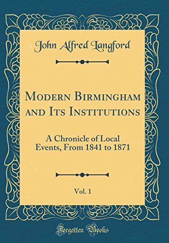 Beispielbild fr Modern Birmingham and Its Institutions, Vol. 1 : A Chronicle of Local Events, From 1841 to 1871 (Classic Reprint) zum Verkauf von Buchpark