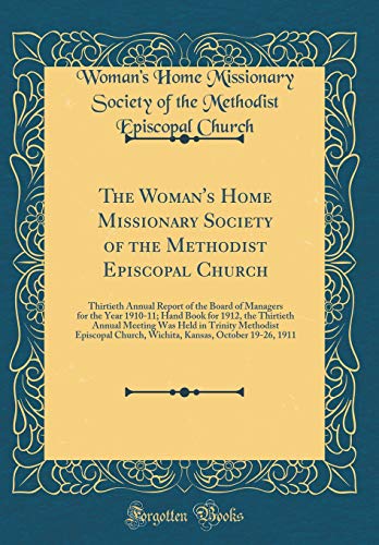 Stock image for The Woman's Home Missionary Society of the Methodist Episcopal Church: Thirtieth Annual Report of the Board of Managers for the Year 1910-11; Hand Book for 1912, the Thirtieth Annual Meeting Was Held in Trinity Methodist Episcopal Church, Wichita, Kansas, for sale by PBShop.store US