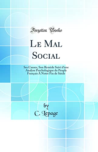 Imagen de archivo de Le Mal Social: Ses Causes, Son Rem?de Suivi d'une Analyse Psychologique du Peuple Fran?ais A Notre Fin de Si?cle (Classic Reprint) a la venta por PBShop.store US