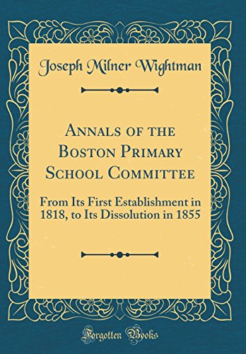 Stock image for Annals of the Boston Primary School Committee: From Its First Establishment in 1818, to Its Dissolution in 1855 (Classic Reprint) for sale by PBShop.store US