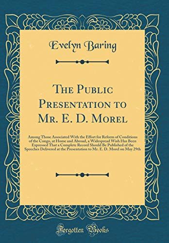 Beispielbild fr The Public Presentation to Mr. E. D. Morel: Among Those Associated With the Effort for Reform of Conditions of the Congo, at Home and Abroad, a Widespread Wish Has Been Expressed That a Complete Record Should Be Published of the Speeches Delivered at the zum Verkauf von PBShop.store US