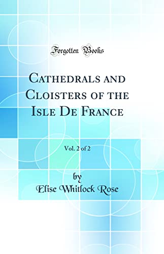Stock image for Cathedrals and Cloisters of the Isle De France, Vol. 2 of 2 (Classic Reprint) for sale by PBShop.store US