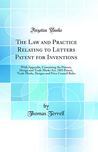 Stock image for The Law and Practice Relating to Letters Patent for Inventions: With Appendix, Containing the Patents, Design and Trade Marks Act, 1883 Patent, Trade Marks, Designs and Privy Council Rules (Classic Reprint) for sale by PBShop.store US