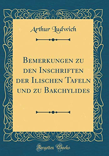 Imagen de archivo de Bemerkungen zu den Inschriften der Ilischen Tafeln und zu Bakchylides Classic Reprint a la venta por PBShop.store US