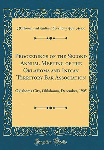 Proceedings of the Second Annual Meeting of the Oklahoma and Indian Territory Bar Association: Oklahoma City, Oklahoma, December, 1905 (Classic Reprint) - Oklahoma and Indian Territory Bar Assoc