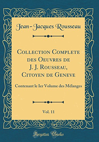 Beispielbild fr Collection Complete des Oeuvres de J J Rousseau, Citoyen de Geneve, Vol 11 Contenant le Ier Volume des Mlanges Classic Reprint zum Verkauf von PBShop.store US