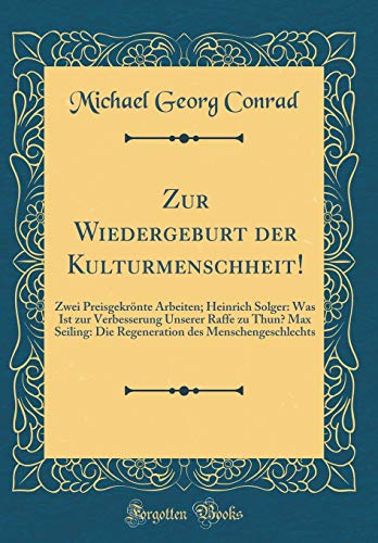 Beispielbild fr Zur Wiedergeburt der Kulturmenschheit! : Zwei Preisgekrnte Arbeiten; Heinrich Solger: Was Ist zur Verbesserung Unserer Raffe zu Thun? Max Seiling: Die Regeneration des Menschengeschlechts (Classic Reprint) zum Verkauf von Buchpark