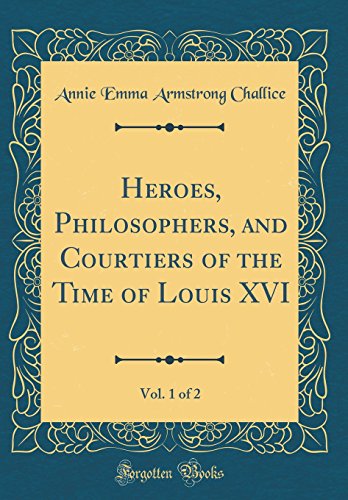 Imagen de archivo de Heroes, Philosophers, and Courtiers of the Time of Louis XVI, Vol 1 of 2 Classic Reprint a la venta por PBShop.store US