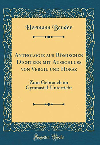 Anthologie aus Römischen Dichtern mit Ausschluss von Vergil und Horaz: Zum Gebrauch im Gymnasial-Unterricht (Classic Reprint) - Bender, Hermann
