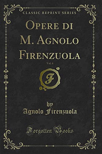 Imagen de archivo de Opere di M Agnolo Firenzuola, Vol 4 Classic Reprint a la venta por PBShop.store US