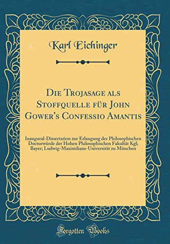 Stock image for Die Trojasage als Stoffquelle fr John Gower's Confessio Amantis InauguralDissertation zur Erlangung der Philosophischen Doctorwrde der Hohen zu Mnchen Classic Reprint for sale by PBShop.store US