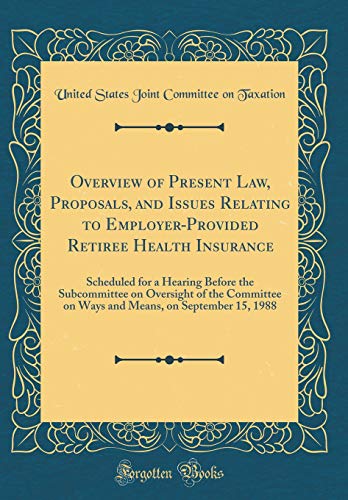Beispielbild fr Overview of Present Law, Proposals, and Issues Relating to Employer-Provided Retiree Health Insurance : Scheduled for a Hearing Before the Subcommittee on Oversight of the Committee on Ways and Means, on September 15, 1988 (Classic Reprint) zum Verkauf von Buchpark