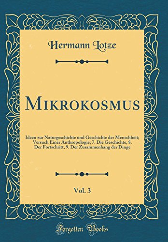 9780656642939: Mikrokosmus, Vol. 3: Ideen zur Naturgeschichte und Geschichte der Menschheit; Versuch Einer Anthropologie; 7. Die Geschichte, 8. Der Fortschritt, 9. Der Zusammenhang der Dinge (Classic Reprint)