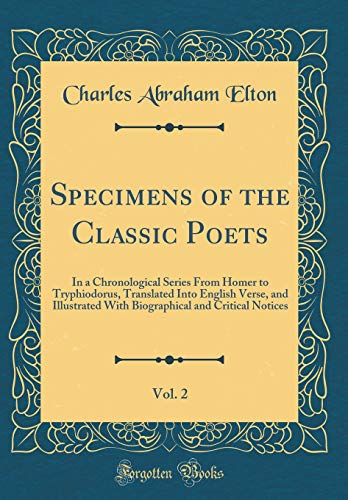 Beispielbild fr Specimens of the Classic Poets, Vol. 2: In a Chronological Series From Homer to Tryphiodorus, Translated Into English Verse, and Illustrated With Biographical and Critical Notices (Classic Reprint) zum Verkauf von PBShop.store US