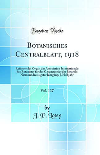 9780656652358: Botanisches Centralblatt, 1918, Vol. 137: Referirendes Organ der Association Internationale des Botanistes fr das Gesamtgebiet der Botanik; Neununddreissigster Jahrgang, I. Halbjahr (Classic Reprint)