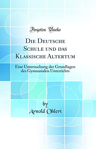 Imagen de archivo de Die Deutsche Schule und das Klassische Altertum Eine Untersuchung der Grundlagen des Gymnasialen Unterrichts Classic Reprint a la venta por PBShop.store US