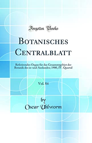 Imagen de archivo de Botanisches Centralblatt, Vol. 84: Referirendes Organ für das Gesammtgebiet der Botanik des in-und Auslandes; 1900, IV. Quartal (Classic Reprint) a la venta por WorldofBooks