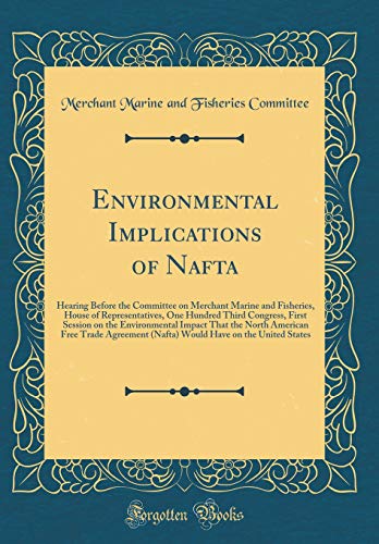 Stock image for Environmental Implications of Nafta: Hearing Before the Committee on Merchant Marine and Fisheries, House of Representatives, One Hundred Third Congress, First Session on the Environmental Impact That the North American Free Trade Agreement (Nafta) Would for sale by PBShop.store US