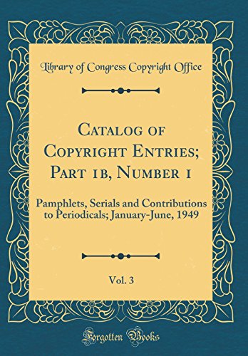 9780656706167: Catalog of Copyright Entries; Part 1b, Number 1, Vol. 3: Pamphlets, Serials and Contributions to Periodicals; January-June, 1949 (Classic Reprint)